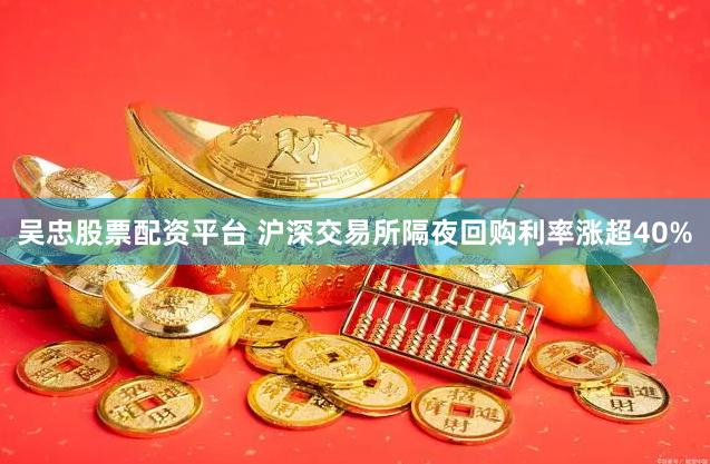 吴忠股票配资平台 沪深交易所隔夜回购利率涨超40%