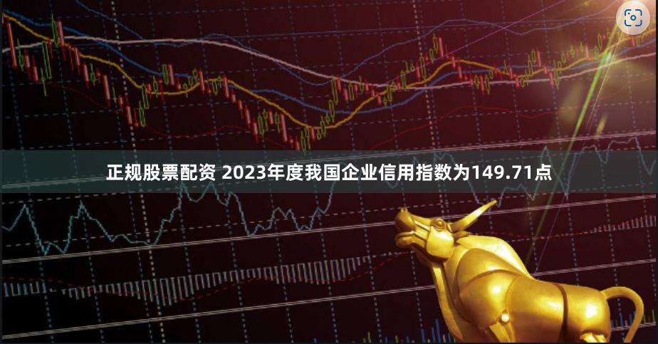 正规股票配资 2023年度我国企业信用指数为149.71点