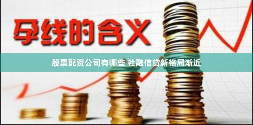 股票配资公司有哪些 社融信贷新格局渐近