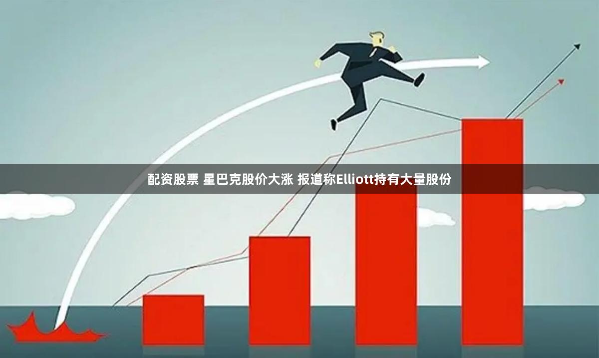 配资股票 星巴克股价大涨 报道称Elliott持有大量股份