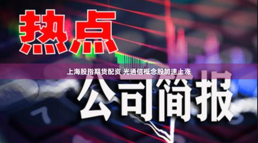 上海股指期货配资 光通信概念股加速上涨