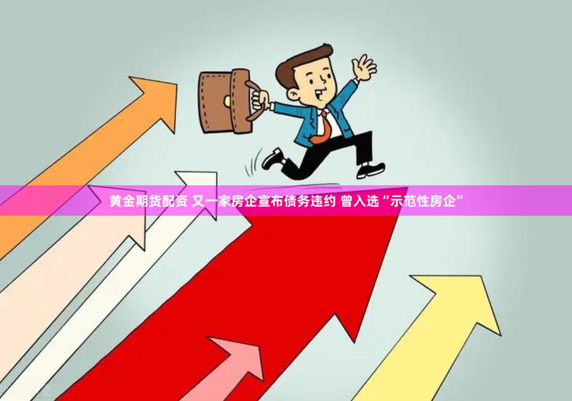 黄金期货配资 又一家房企宣布债务违约 曾入选“示范性房企”