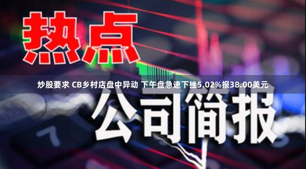 炒股要求 CB乡村店盘中异动 下午盘急速下挫5.02%报38.00美元