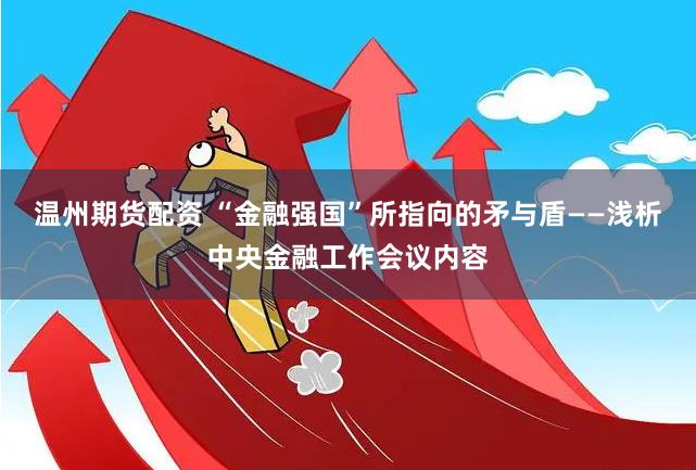 温州期货配资 “金融强国”所指向的矛与盾——浅析中央金融工作会议内容