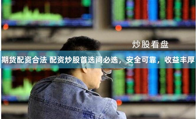 期货配资合法 配资炒股首选问必选，安全可靠，收益丰厚