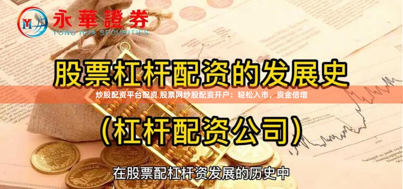炒股配资平台配资 股票网炒股配资开户：轻松入市，资金倍增