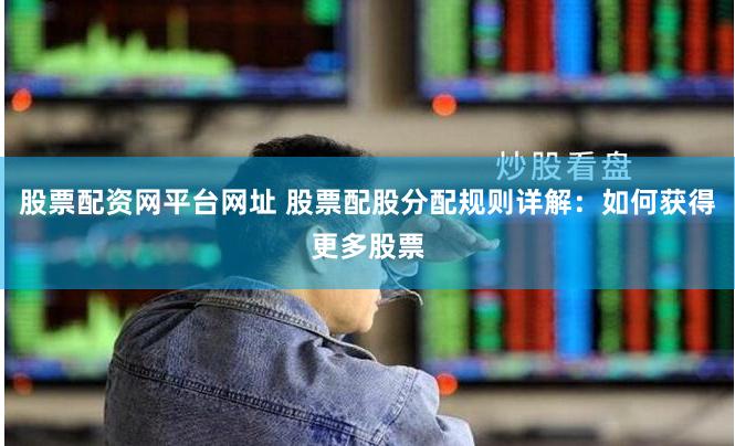 股票配资网平台网址 股票配股分配规则详解：如何获得更多股票