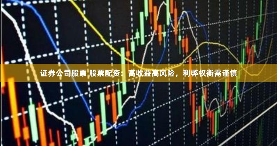 证券公司股票 股票配资：高收益高风险，利弊权衡需谨慎
