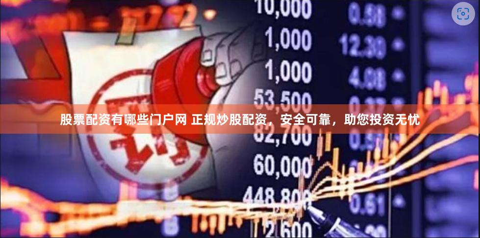 股票配资有哪些门户网 正规炒股配资，安全可靠，助您投资无忧