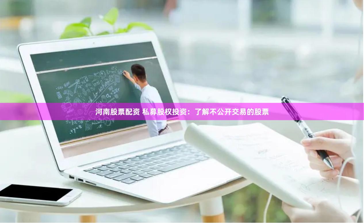河南股票配资 私募股权投资：了解不公开交易的股票