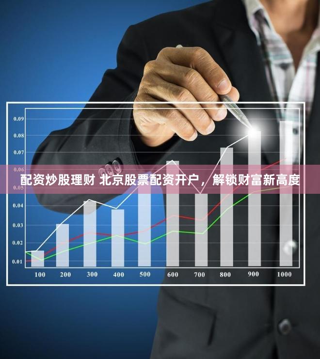 配资炒股理财 北京股票配资开户，解锁财富新高度
