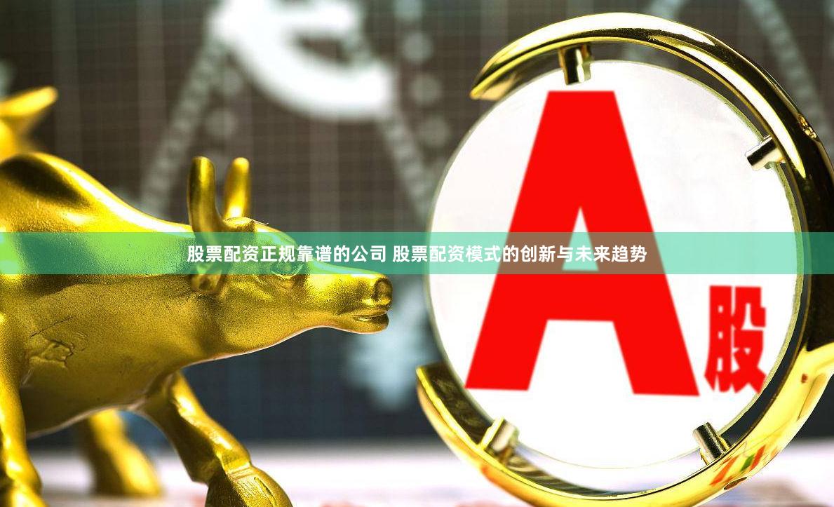 股票配资正规靠谱的公司 股票配资模式的创新与未来趋势