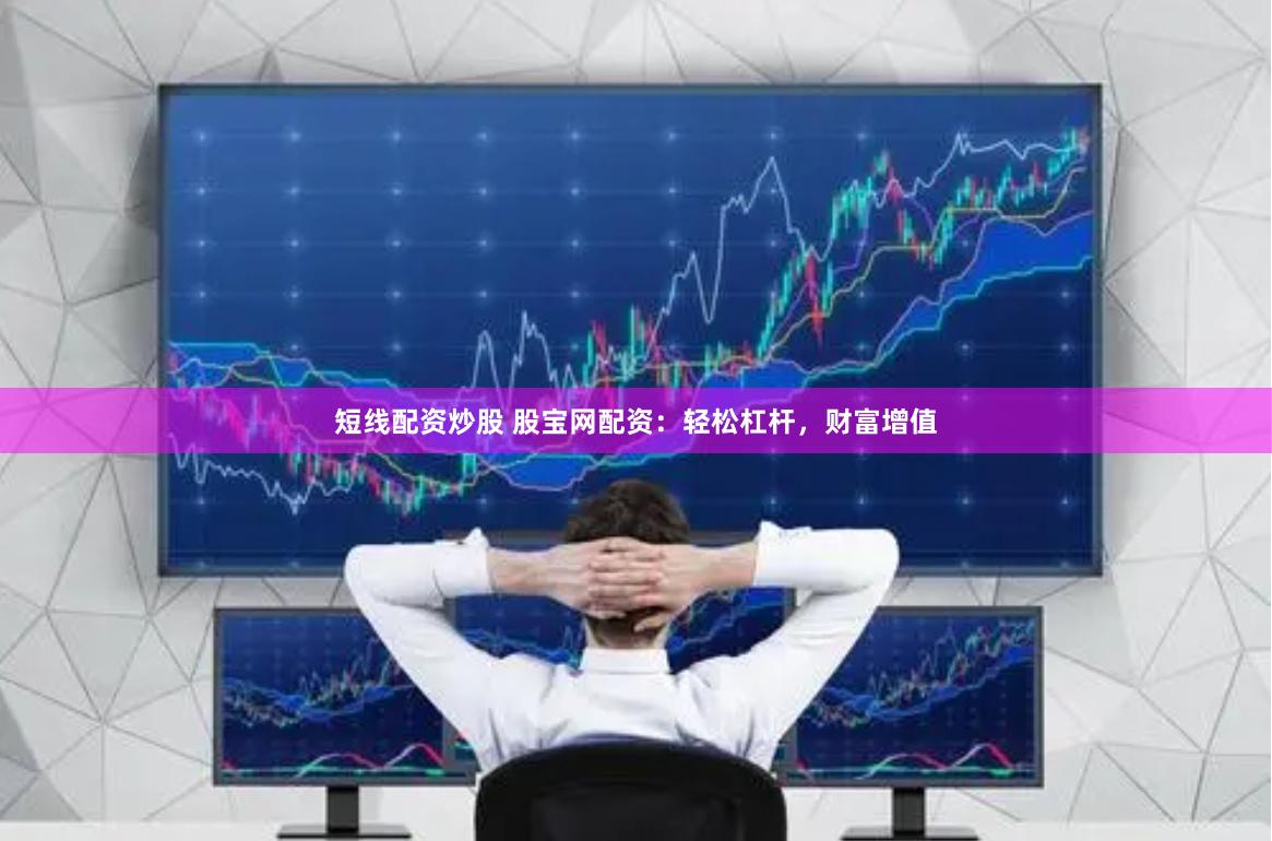 短线配资炒股 股宝网配资：轻松杠杆，财富增值