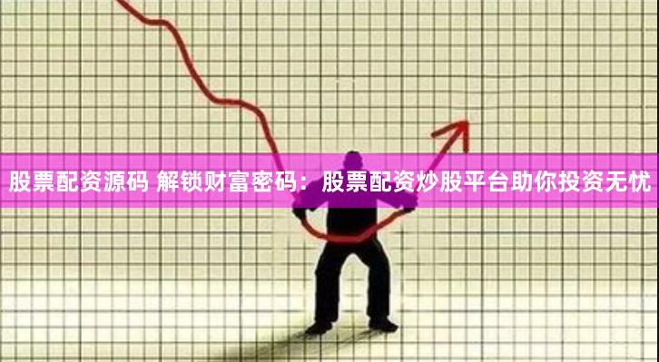 股票配资源码 解锁财富密码：股票配资炒股平台助你投资无忧