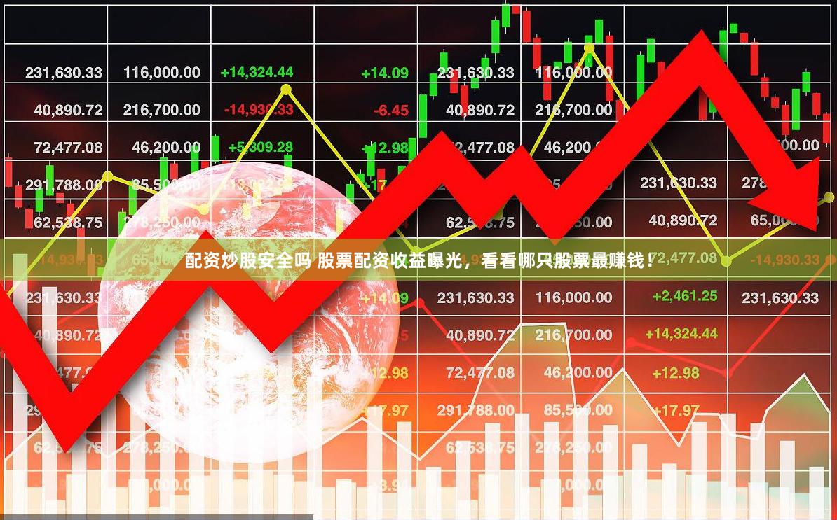 配资炒股安全吗 股票配资收益曝光，看看哪只股票最赚钱！