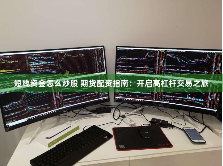 短线资金怎么炒股 期货配资指南：开启高杠杆交易之旅