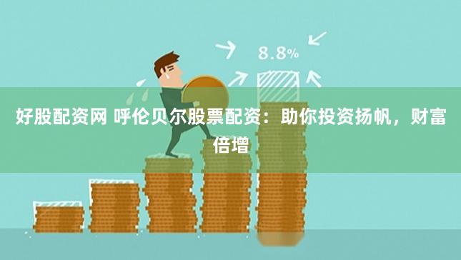 好股配资网 呼伦贝尔股票配资：助你投资扬帆，财富倍增
