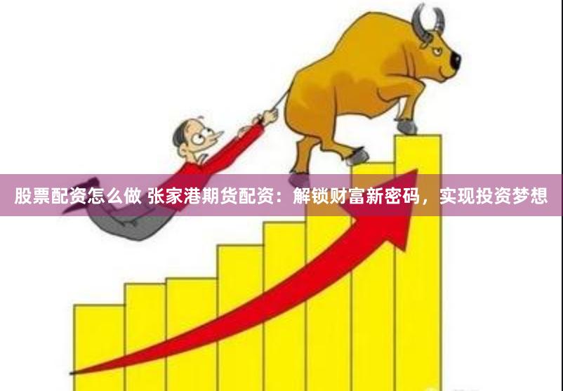 股票配资怎么做 张家港期货配资：解锁财富新密码，实现投资梦想