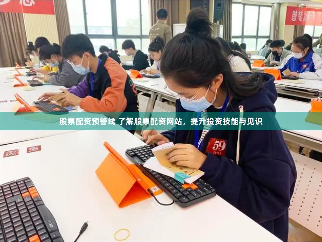 股票配资预警线 了解股票配资网站，提升投资技能与见识