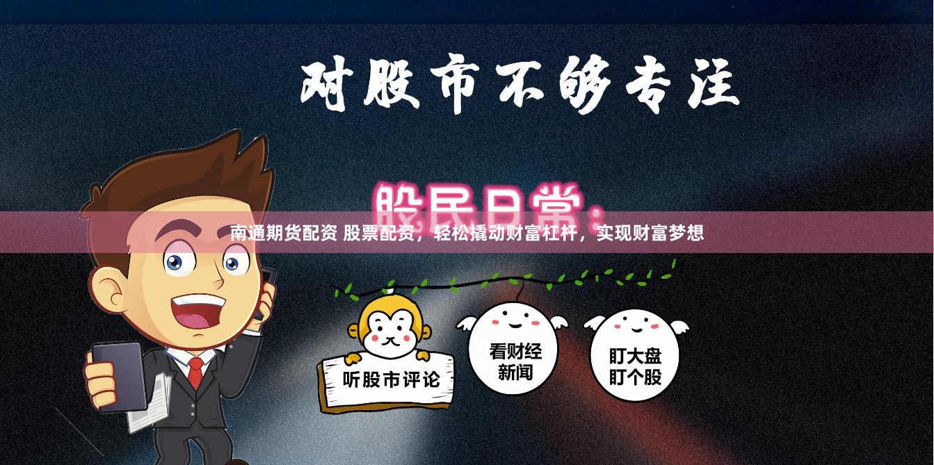 南通期货配资 股票配资，轻松撬动财富杠杆，实现财富梦想
