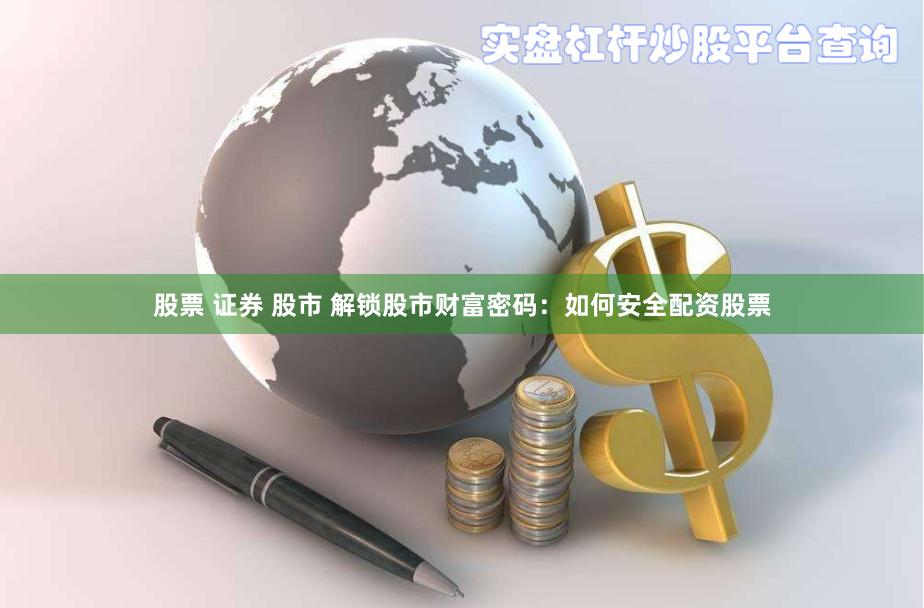 股票 证券 股市 解锁股市财富密码：如何安全配资股票