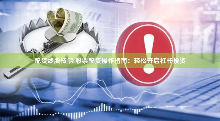 配资炒股技能 股票配资操作指南：轻松开启杠杆投资