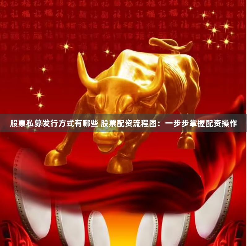 股票私募发行方式有哪些 股票配资流程图：一步步掌握配资操作