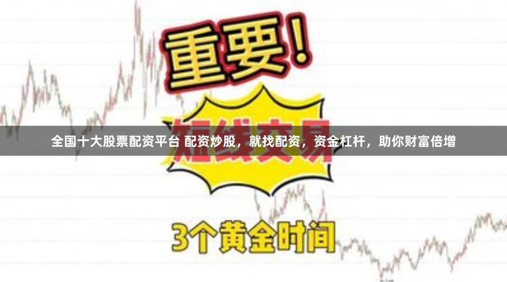 全国十大股票配资平台 配资炒股，就找配资，资金杠杆，助你财富倍增